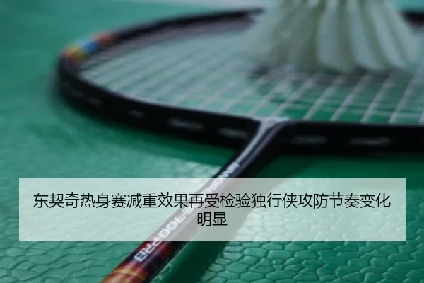 东契奇热身赛减重效果再受检验独行侠攻防节奏变化明显