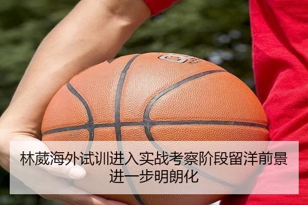 林葳海外试训进入实战考察阶段留洋前景进一步明朗化