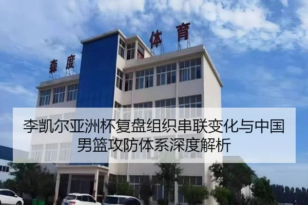 李凯尔亚洲杯复盘组织串联变化与中国男篮攻防体系深度解析
