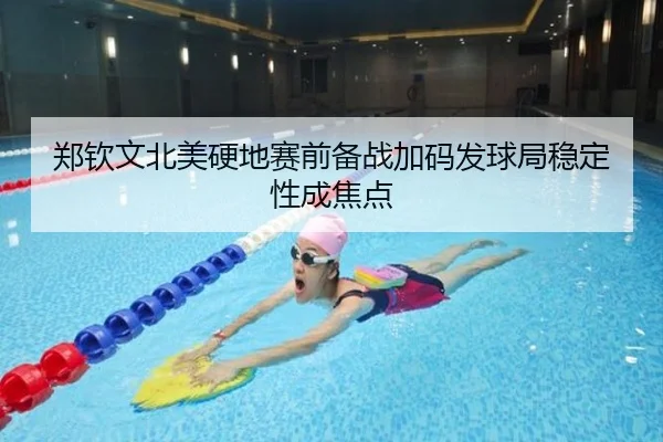 郑钦文北美硬地赛前备战加码发球局稳定性成焦点