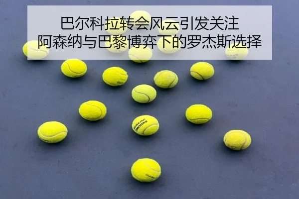 巴尔科拉转会风云引发关注 阿森纳与巴黎博弈下的罗杰斯选择